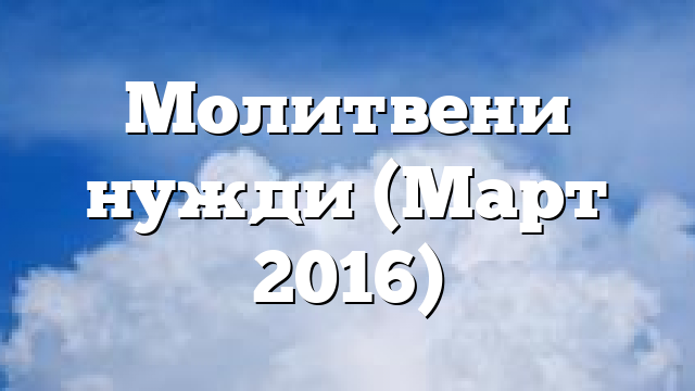 Молитвени нужди (Март 2016)