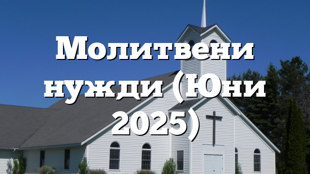 Молитвени нужди (Юни 2025)